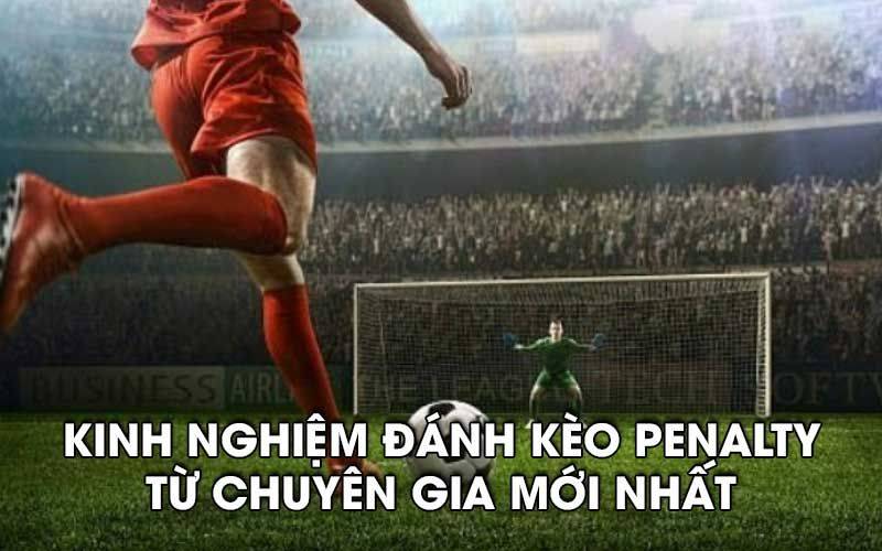 Kinh nghiệm đánh kèo Penalty từ chuyên gia mới nhất